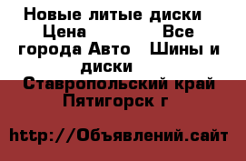 Новые литые диски › Цена ­ 20 000 - Все города Авто » Шины и диски   . Ставропольский край,Пятигорск г.